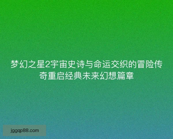 梦幻之星2宇宙史诗与命运交织的冒险传奇重启经典未来幻想篇章