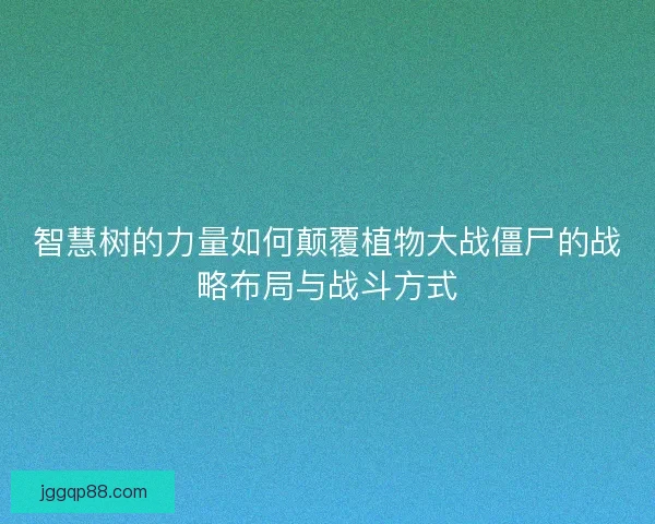 智慧树的力量如何颠覆植物大战僵尸的战略布局与战斗方式